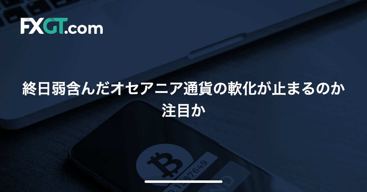 終日弱含んだオセアニア通貨の軟化が止まるのか注目か
